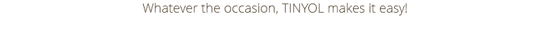 Whatever the occasion, TINYOL makes it easy!