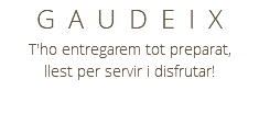 GAUDEIX T'ho entregarem tot preparat, llest per servir i disfrutar!