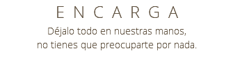 ENCARGA Déjalo todo en nuestras manos, no tienes que preocuparte por nada.