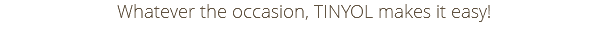 Whatever the occasion, TINYOL makes it easy!