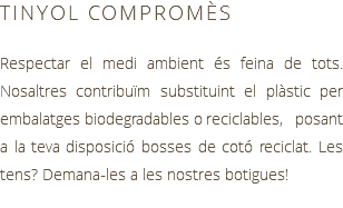 TINYOL COMPROMÈS Respectar el medi ambient és feina de tots. Nosaltres contribuïm substituint el plàstic per embalatges biodegradables o reciclables, posant a la teva disposició bosses de cotó reciclat. Les tens? Demana-les a les nostres botigues!