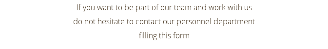 If you want to be part of our team and work with us do not hesitate to contact our personnel department filling this form